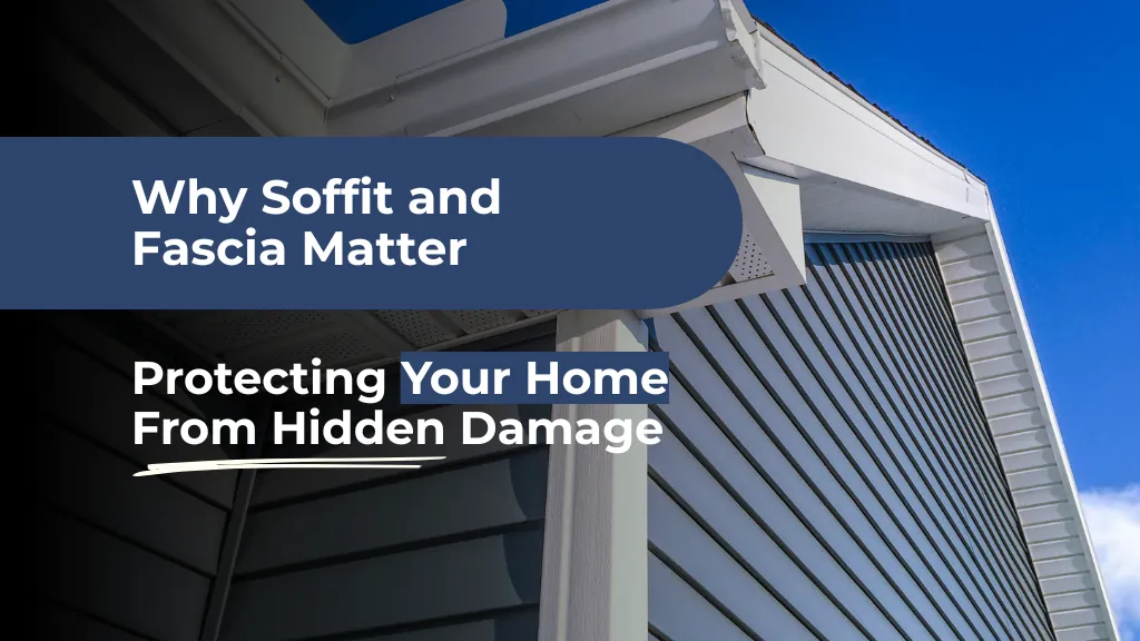 Why Soffit and Fascia Matter: Protecting Your Home From Hidden Damage
