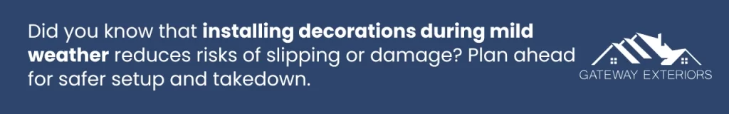 Installing decorations during mild weather reduces slipping risks and roof damage.